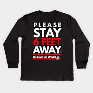 Please Stay 6 feet Away or be 6 feet under Kids Long Sleeve T-Shirt